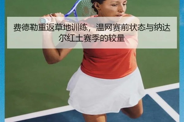 费德勒重返草地训练，温网赛前状态与纳达尔红土赛季的较量