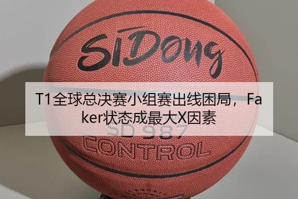 T1全球总决赛小组赛出线困局，Faker状态成最大X因素