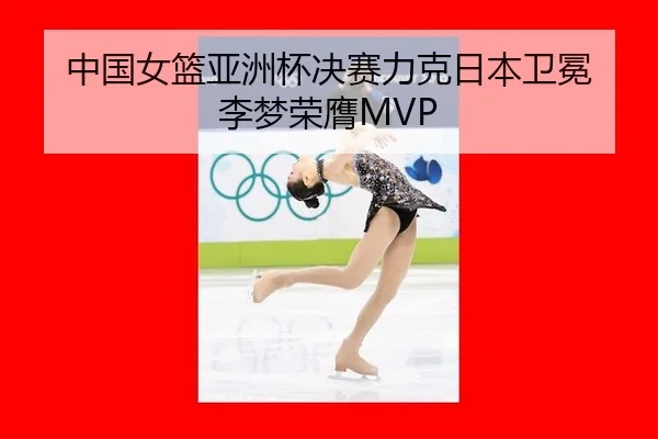 中国女篮亚洲杯决赛力克日本卫冕 李梦荣膺MVP