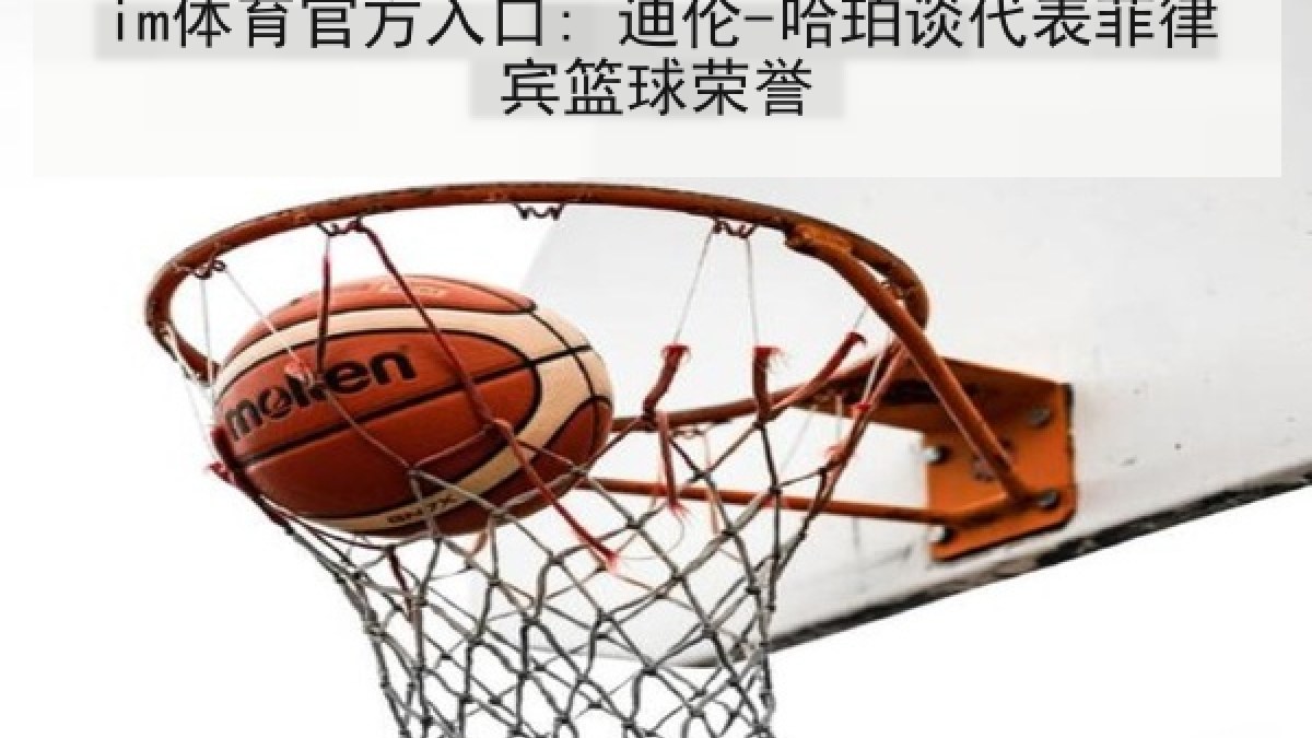 im体育官方入口: 迪伦-哈珀谈代表菲律宾篮球荣誉