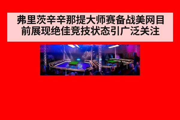 弗里茨辛辛那提大师赛备战美网目前展现绝佳竞技状态引广泛关注