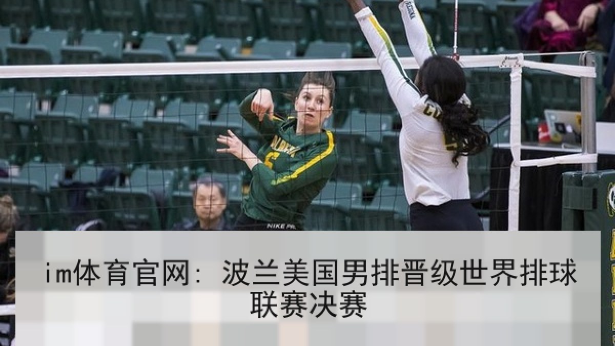 im体育官网: 波兰美国男排晋级世界排球联赛决赛