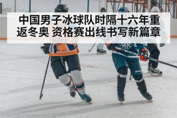 中国男子冰球队时隔十六年重返冬奥 资格赛出线书写新篇章