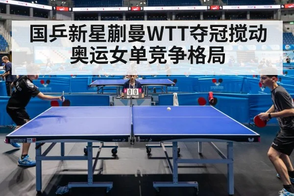 国乒新星蒯曼WTT夺冠搅动奥运女单竞争格局